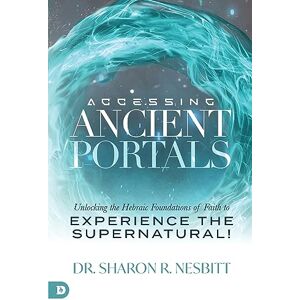 Nesbitt, Dr. Sharon R. Accessing Ancient Portals: Unlocking the Hebraic Foundations of Faith to Experience the Supernatural! Nesbitt, Dr. Sharon R. Accessing Ancient Portals: Unlocking the Hebraic Foundations of Faith to Experience the Supernatural!