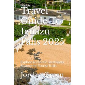 Green, Jordan Travel Guide To Iguazu Falls 2025: Explore Authentic Local Spots Beyond the Tourist Trails Green, Jordan Travel Guide To Iguazu Falls 2025: Explore Authentic Local Spots Beyond the Tourist Trails