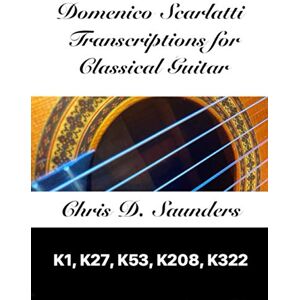 Saunders, Mr. Chris D. Domenico Scarlatti, Classical Guitar Transcriptions: K1, K27, K53, K208, K322 Saunders, Mr. Chris D. Domenico Scarlatti, Classical Guitar Transcriptions: K1, K27, K53, K208, K322