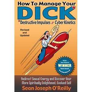 O'Reilly, Sean Joseph How To Manage Your DICK: Redirect Sexual Energy and Discover Your More Spiritually Enlightened, Evolved Self: Volume 1 (Sexual Literacy) O'Reilly, Sean Joseph How To Manage Your DICK: Redirect Sexual Energy and Discover Your More Spiritually Enlightened, Evolved Self: Volume 1 (Sexual Literacy)