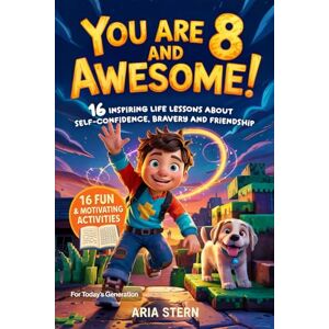 Stern, Aria You Are 8 And Awesome! Motivational Short Stories for 8 Year Old Boys: 16 Inspiring Life Lessons About Self-Confidence, Bravery and Friendship for Today's Generation (You Are an Awesome Kid!) Stern, Aria You Are 8 And Awesome! Motivational Short Stories for 8 Year Old Boys: 16 Inspiring Life Lessons About Self-Confidence, Bravery and Friendship for Today's Generation (You Are an Awesome Kid!)