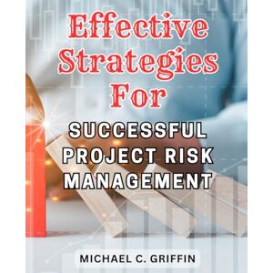 Griffin Effective Strategies for Successful Project Risk Management: Proven Methods to Mitigate Risks and Achieve Project Success with Strategic Planning and Implementation Griffin Effective Strategies for Successful Project Risk Management: Proven Methods to Mitigate Risks and Achieve Project Success with Strategic Planning and Implementation