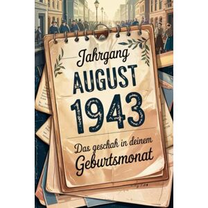 Grohne, Ulf Jahrgang August 1943: Das geschah in deinem Geburtsmonat: Ein besonderes Geschenk für alle, die im August 1943 geboren wurden – Die wichtigsten Ereignisse deines ersten Lebensmonats Grohne, Ulf Jahrgang August 1943: Das geschah in deinem Geburtsmonat: Ein besonderes Geschenk für alle, die im August 1943 geboren wurden – Die wichtigsten Ereignisse deines ersten Lebensmonats