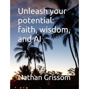 Grissom, Rev Nathan L Unleash your potential: faith, wisdom, and AI (Pathways of Revelation) Grissom, Rev Nathan L Unleash your potential: faith, wisdom, and AI (Pathways of Revelation)