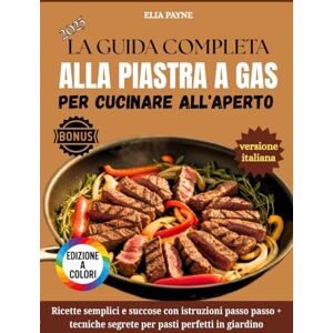 Payne, Elia La Guida Completa Alla Piastra A Gas Per Cucinare All'aperto: Ricette semplici e succose con istruzioni passo passo + tecniche segrete per pasti perfetti in giardino Payne, Elia La Guida Completa Alla Piastra A Gas Per Cucinare All'aperto: Ricette semplici e succose con istruzioni passo passo + tecniche segrete per pasti perfetti in giardino