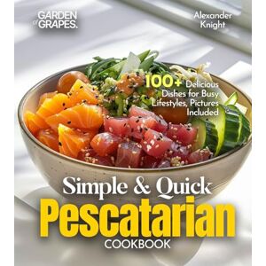 Knight, Alexander Simple and Quick Pescatarian Cookbook: 100+ Delicious Dishes for Busy Lifestyles, Pictures Included Knight, Alexander Simple and Quick Pescatarian Cookbook: 100+ Delicious Dishes for Busy Lifestyles, Pictures Included