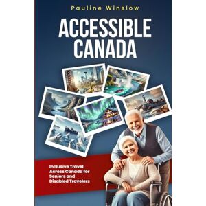 Winslow, Pauline Accessible Canada: Inclusive Travel Across Canada for Seniors and Disabled Travelers (Accessible Travel Adventures: Exploring the World Without Limits) Winslow, Pauline Accessible Canada: Inclusive Travel Across Canada for Seniors and Disabled Travelers (Accessible Travel Adventures: Exploring the World Without Limits)