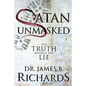 Richards, Dr. James B. Satan Unmasked: The Truth Behind The Lie Richards, Dr. James B. Satan Unmasked: The Truth Behind The Lie
