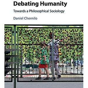 Chernilo, Daniel Debating Humanity: Towards a Philosophical Sociology Chernilo, Daniel Debating Humanity: Towards a Philosophical Sociology