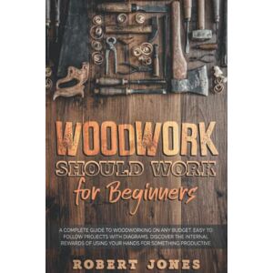 Jones, Robert Woodwork Should Work for Beginners: A Complete Guide to Woodworking on Any Budget. Easy to Follow Projects with Diagrams. Discover the Internal Rewards of Using Your Hands for Something Productive. Jones, Robert Woodwork Should Work for Beginners: A Complete Guide to Woodworking on Any Budget. Easy to Follow Projects with Diagrams. Discover the Internal Rewards of Using Your Hands for Something Productive.