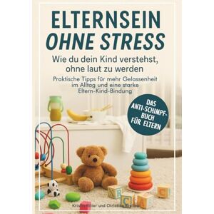 Ritter, Kristin Elternsein ohne Stress – Wie du dein Kind verstehst, ohne laut zu werden: Praktische Tipps für mehr Gelassenheit im Alltag und eine starke Eltern-Kind-Bindung Das Anti-Schimpf-Buch für Eltern Ritter, Kristin Elternsein ohne Stress – Wie du dein Kind verstehst, ohne laut zu werden: Praktische Tipps für mehr Gelassenheit im Alltag und eine starke Eltern-Kind-Bindung Das Anti-Schimpf-Buch für Eltern
