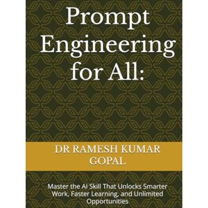 GOPAL, DR RAMESH KUMAR Prompt Engineering for All:: Master the AI Skill That Unlocks Smarter Work, Faster Learning, and Unlimited Opportunities GOPAL, DR RAMESH KUMAR Prompt Engineering for All:: Master the AI Skill That Unlocks Smarter Work, Faster Learning, and Unlimited Opportunities