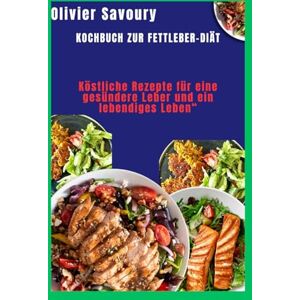 Savoury, Olivier Kochbuch zur Fettleber-Diät Köstliche: Rezepte für eine gesündere Leber und ein lebendiges Leben Savoury, Olivier Kochbuch zur Fettleber-Diät Köstliche: Rezepte für eine gesündere Leber und ein lebendiges Leben
