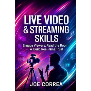 Correa, Joe Live Video & Streaming Skills: Engage Viewers, Read the Room & Build Real-Time Trust: 6 (On-Camera Confidence & Performance Mastery) Correa, Joe Live Video & Streaming Skills: Engage Viewers, Read the Room & Build Real-Time Trust: 6 (On-Camera Confidence & Performance Mastery)