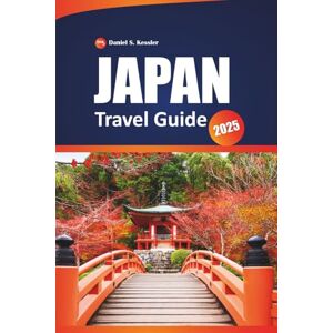 KESSLER, DANIEL S. Japan Travel Guide 2025: Explore Ancient Temples, Top Dining Spots, Iconic Cities, Outdoor Adventures, and Practical Tips for Navigating This East Asian Country KESSLER, DANIEL S. Japan Travel Guide 2025: Explore Ancient Temples, Top Dining Spots, Iconic Cities, Outdoor Adventures, and Practical Tips for Navigating This East Asian Country