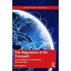 Humphreys, Barry The Regulation of Air Transport: From Protection to Liberalisation, and Back Again (Managing Aviation Operations) Humphreys, Barry The Regulation of Air Transport: From Protection to Liberalisation, and Back Again (Managing Aviation Operations)