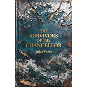 Verne, Jules The Survivors of the Chancellor: A Gripping Psychological Sea Survival Classic Verne, Jules The Survivors of the Chancellor: A Gripping Psychological Sea Survival Classic