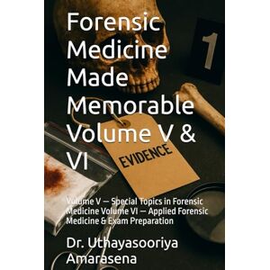 Amarasena, Dr. Uthayasooriya Forensic Medicine Made Memorable Volume V & VI: Volume V — Special Topics in Forensic Medicine Volume VI — Applied Forensic Medicine & Exam Preparation Amarasena, Dr. Uthayasooriya Forensic Medicine Made Memorable Volume V & VI: Volume V — Special Topics in Forensic Medicine Volume VI — Applied Forensic Medicine & Exam Preparation