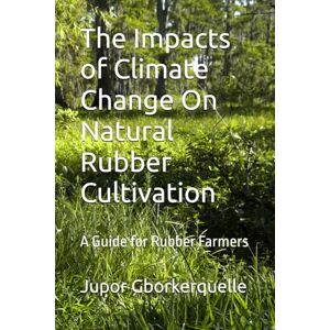 Gborkerquelle, Mr Jupor The Impacts of Climate Change On Natural Rubber Cultivation: A Guide for Rubber Farmers Gborkerquelle, Mr Jupor The Impacts of Climate Change On Natural Rubber Cultivation: A Guide for Rubber Farmers