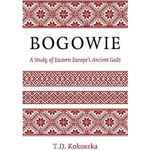 T.D., Kokoszka Bogowie: A Study of Eastern Europe's Ancient Gods T.D., Kokoszka Bogowie: A Study of Eastern Europe's Ancient Gods