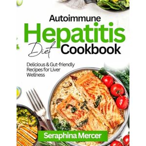 Mercer, Seraphina Autoimmune Hepatitis Diet Cookbook: Delicious & Gut-Friendly Recipes for Liver Wellness Mercer, Seraphina Autoimmune Hepatitis Diet Cookbook: Delicious & Gut-Friendly Recipes for Liver Wellness