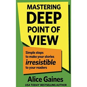Gaines, Alice Mastering Deep Point of View: Simple Steps to Make Your Stories Irresistible to Your Readers Gaines, Alice Mastering Deep Point of View: Simple Steps to Make Your Stories Irresistible to Your Readers