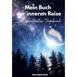 Kurth, Petra Maria Mein Buch der inneren Reise: Ein spirituelles Tagebuch Kurth, Petra Maria Mein Buch der inneren Reise: Ein spirituelles Tagebuch