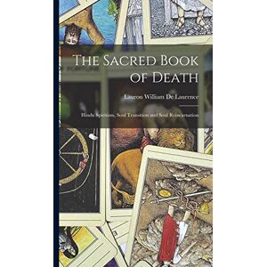 De Laurence, Lauron William The Sacred Book of Death: Hindu Spiritism, Soul Transition and Soul Reincarnation De Laurence, Lauron William The Sacred Book of Death: Hindu Spiritism, Soul Transition and Soul Reincarnation