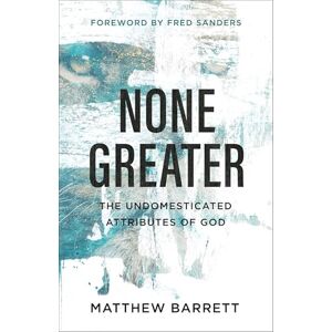 Barrett None Greater: The Undomesticated Attributes of God Barrett None Greater: The Undomesticated Attributes of God