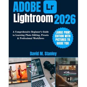 Stanley ADOBE LIGHTROOM 2026: A Comprehensive Beginner’s Guide to Learning Photo Editing, Presets & Professional Workflows Stanley ADOBE LIGHTROOM 2026: A Comprehensive Beginner’s Guide to Learning Photo Editing, Presets & Professional Workflows