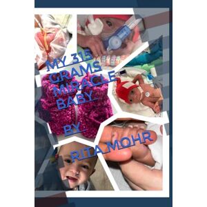 Mohr, Rita My 315 Grams Miracle Baby: Tiny but Mighty, A Premature baby's fight for life Mohr, Rita My 315 Grams Miracle Baby: Tiny but Mighty, A Premature baby's fight for life