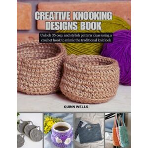 Wells, Quinn Creative Knooking Designs Book: Unlock 35 cozy and stylish pattern ideas using a crochet hook to mimic the traditional knit look Wells, Quinn Creative Knooking Designs Book: Unlock 35 cozy and stylish pattern ideas using a crochet hook to mimic the traditional knit look