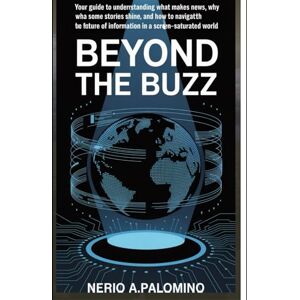 A.palomino, Nerio Beyond the Buzz: Your Guide to Understanding What Makes News, Why Some Stories Shine, and How to Navigate the Future of Information in a Screen-Saturated World A.palomino, Nerio Beyond the Buzz: Your Guide to Understanding What Makes News, Why Some Stories Shine, and How to Navigate the Future of Information in a Screen-Saturated World