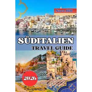 Hill, Naro SÜDITALIEN REISEFÜHRER 2026: Entdecken Sie das Herz Süditaliens – Von Amalfi bis Sizilien erwarten Sie antike Wunder, versteckte Dörfer und Küstenträume Hill, Naro SÜDITALIEN REISEFÜHRER 2026: Entdecken Sie das Herz Süditaliens – Von Amalfi bis Sizilien erwarten Sie antike Wunder, versteckte Dörfer und Küstenträume