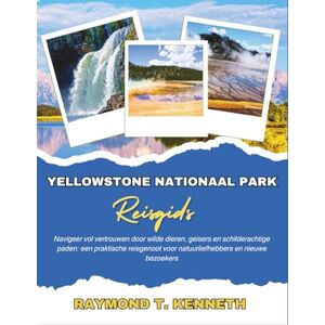 T. Kenneth, Raymond Yellowstone Nationaal Park Reisgids: Navigeer vol vertrouwen door wilde dieren, geisers en schilderachtige paden: een praktische reisgenoot voor natuurliefhebbers en nieuwe bezoekers T. Kenneth, Raymond Yellowstone Nationaal Park Reisgids: Navigeer vol vertrouwen door wilde dieren, geisers en schilderachtige paden: een praktische reisgenoot voor natuurliefhebbers en nieuwe bezoekers