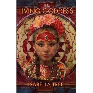 Isabella Tree The Living Goddess: A Journey into the Heart of Kathmandu Isabella Tree The Living Goddess: A Journey into the Heart of Kathmandu