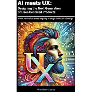 Souza, Wandher AI meets UX: Designing the Next Generation of User-Centered Products: Where innovation meets empathy to shape the future of design Souza, Wandher AI meets UX: Designing the Next Generation of User-Centered Products: Where innovation meets empathy to shape the future of design