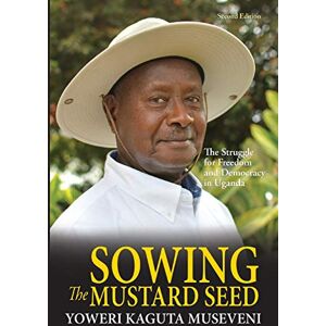 Museveni, Yoweri Kaguta Sowing the Mustard Seed: The Struggle for Freedom and Democracy in Uganda Museveni, Yoweri Kaguta Sowing the Mustard Seed: The Struggle for Freedom and Democracy in Uganda