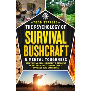Staples, Todd The Psychology of Survival, Bushcraft, and Mental Toughness: How to Stay Calm, Confident & Resilient in Any Survival Situation—Even If You Have Zero Experience Staples, Todd The Psychology of Survival, Bushcraft, and Mental Toughness: How to Stay Calm, Confident & Resilient in Any Survival Situation—Even If You Have Zero Experience