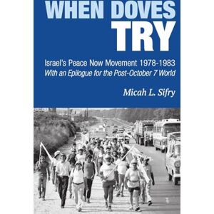 Sifry, Micah L. When Doves Try: Israel’s Peace Now Movement 1978-1983 — With an Epilogue for the Post-October 7 World Sifry, Micah L. When Doves Try: Israel’s Peace Now Movement 1978-1983 — With an Epilogue for the Post-October 7 World