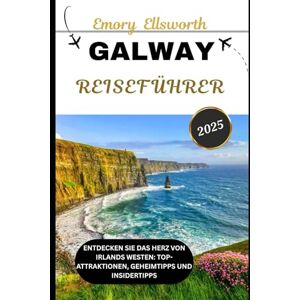 Ellsworth, Emory GALWAY REISEFÜHRER 2025: Entdecken Sie das Herz von Irlands Westen: Top-Attraktionen, Geheimtipps und Insidertipps Ellsworth, Emory GALWAY REISEFÜHRER 2025: Entdecken Sie das Herz von Irlands Westen: Top-Attraktionen, Geheimtipps und Insidertipps