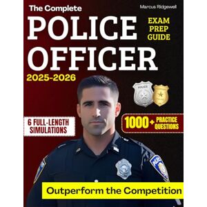 Ridgewell, Marcus The Complete Police Officer Exam Prep Guide: 1000+Practice Questions & 6 Full-Length Simulation to Master Every Section, Build Confidence and Outperform the Competition in Law Enforcement Entry Tests Ridgewell, Marcus The Complete Police Officer Exam Prep Guide: 1000+Practice Questions & 6 Full-Length Simulation to Master Every Section, Build Confidence and Outperform the Competition in Law Enforcement Entry Tests