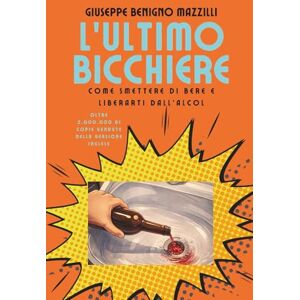 Benigno Mazzilli, Giuseppe L’ULTIMO BICCHIERE Best Seller Top 1 Categoria Alcolismo: Come Smettere di Bere e Liberarti dall’Alcol Benigno Mazzilli, Giuseppe L’ULTIMO BICCHIERE Best Seller Top 1 Categoria Alcolismo: Come Smettere di Bere e Liberarti dall’Alcol