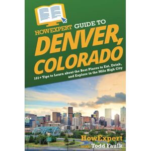 HowExpert Guide to Denver, Colorado: 101+ Tips to Learn about the Best Places to Eat, Drink, and Explore in the Mile High City HowExpert Guide to Denver, Colorado: 101+ Tips to Learn about the Best Places to Eat, Drink, and Explore in the Mile High City