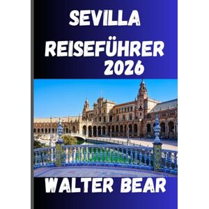 Bear, Walter Sevilla Reiseführer 2026: Ihr umfassender Reiseführer zu Sevillas Geschichte, Festen und verborgenen Schätzen Bear, Walter Sevilla Reiseführer 2026: Ihr umfassender Reiseführer zu Sevillas Geschichte, Festen und verborgenen Schätzen