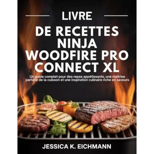 Eichmann, Jessica K. LIVRE DE RECETTES NINJA WOODFIRE PRO CONNECT XL: LIVRE DE RECETTES NINJA WOODFIRE PRO CONNECT XL Eichmann, Jessica K. LIVRE DE RECETTES NINJA WOODFIRE PRO CONNECT XL: LIVRE DE RECETTES NINJA WOODFIRE PRO CONNECT XL