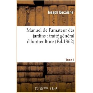 Decaisne, Joseph Manuel de l'amateur des jardins : traité général d'horticulture.Tome 1 (Savoirs Et Traditions) Decaisne, Joseph Manuel de l'amateur des jardins : traité général d'horticulture.Tome 1 (Savoirs Et Traditions)