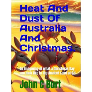 Burt BTH.BA, John Connell Heat And Dust Of Australia And Christmas.: An Imagining of what a Christmas Day can look like in the Ancient Land of Oz! Burt BTH.BA, John Connell Heat And Dust Of Australia And Christmas.: An Imagining of what a Christmas Day can look like in the Ancient Land of Oz!