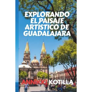 Kotilla, Annikki EXPLORANDO EL PAISAJE ARTÍSTICO DE GUADALAJARA: Guía breve de museos galerías murales y espacios creativos de Guadalajara Kotilla, Annikki EXPLORANDO EL PAISAJE ARTÍSTICO DE GUADALAJARA: Guía breve de museos galerías murales y espacios creativos de Guadalajara