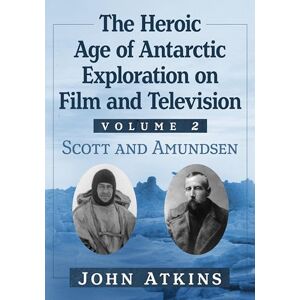 Atkins, John The Heroic Age of Antarctic Exploration on Film and Television, Volume 2: Scott and Amundsen Atkins, John The Heroic Age of Antarctic Exploration on Film and Television, Volume 2: Scott and Amundsen